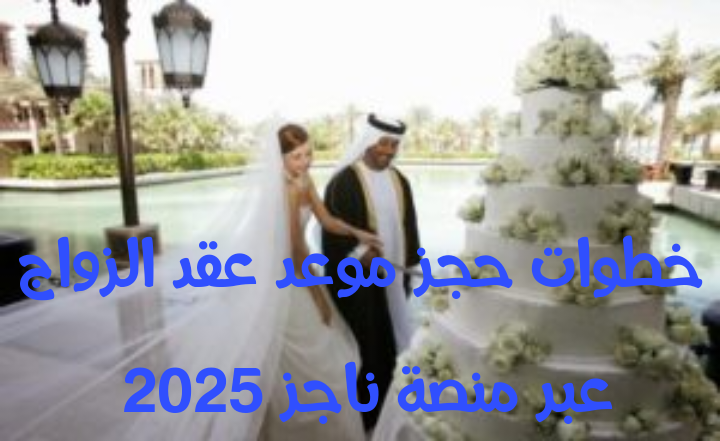 خطوات حجز موعد عقد الزواج عبر منصة ناجز 2025 | دليل شامل
