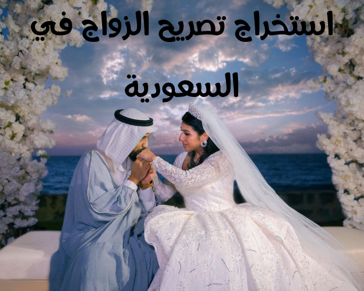 استخراج تصريح الزواج في السعودية.