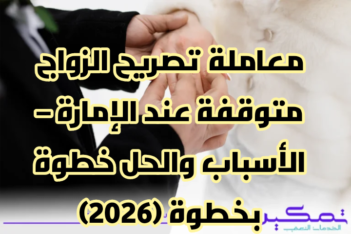 معاملة تصريح الزواج متوقفة عند الإمارة – الأسباب والحل خطوة بخطوة (2026)